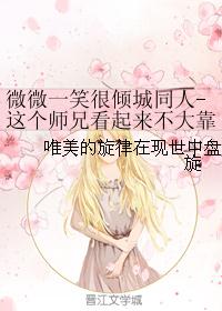 微微一笑很倾城同人-这个师兄看起来不大靠谱