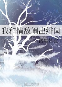 我和情敌闹出绯闻