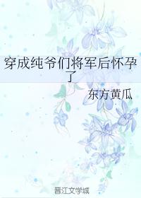 穿成纯爷们将军后怀孕了