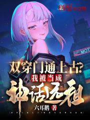 双穿门通上古？我被当成神话远祖