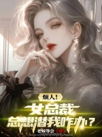 烦人！女总裁总想潜我咋办？