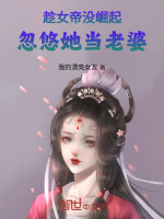 趁女帝没崛起，忽悠她当老婆